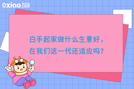 白手起家做什么生意好，在我们这一代还适应吗？
