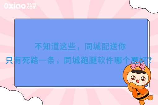 不知道这些，同城配送你只有死路一条，同城跑腿软件哪个*好？