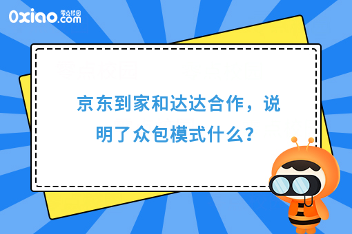 京东到家和达达合作，说明了众包模式什么？