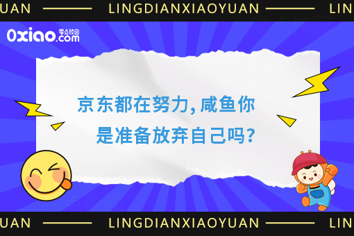 京东都在努力, 咸鱼你是准备放弃自己吗?