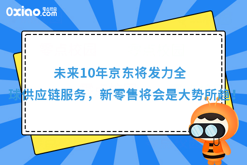 未来十年京东将发力全球供应链服务，新零售将会是大势所趋！