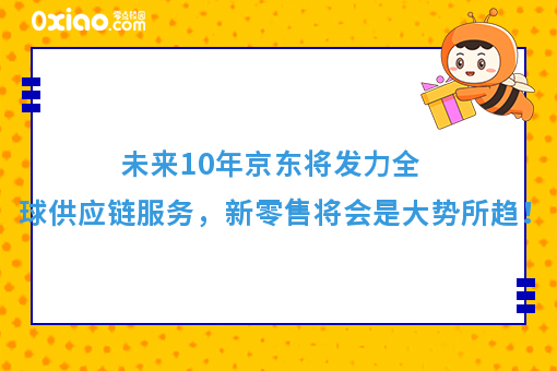 未来十年京东将发力全球供应链服务，新零售将会是大势所趋！