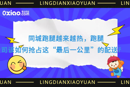 同城跑腿越来越热，跑腿公司该如何抢占这“*后一公里”的配送市场？