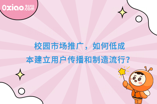 校园市场推广，如何从0到1建立用户传播，如何低成本制造流行？