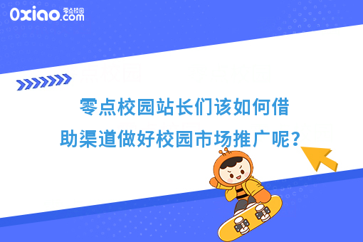 零点校园站长如何借助渠道做好校园市场推广？