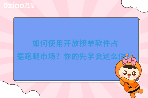 如何使用开放接单软件占据跑腿市场？你的先学会这么做！