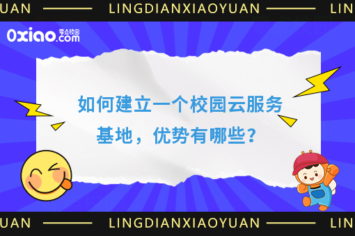 如何建立一个校园云服务基地，优势有哪些？