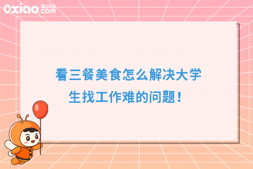 看三餐美食怎么解决大学生找工作难的问题！