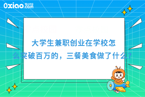 大学生兼职创业在学校怎么突破百万的，三餐美食做了什么？