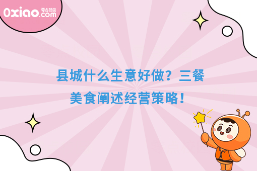 县城什么生意好做？三餐美食阐述经营策略！