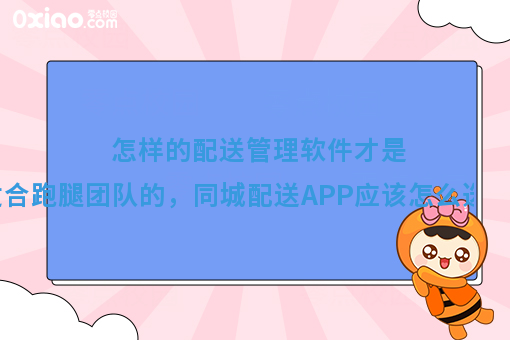 怎样的配送管理软件才是适合跑腿团队的，同城配送APP应该怎么选？