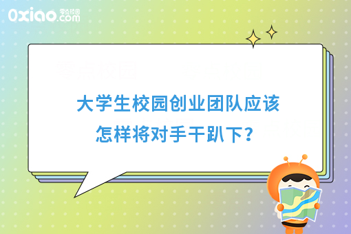 大学生校园创业团队应该怎样将对手干趴下？