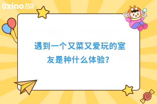 身边有个又菜又爱玩的室友是什么体验？