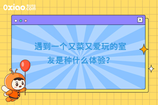 身边有个又菜又爱玩的室友是什么体验？