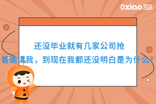 还没毕业就有几家公司抢着邀请我，到现在我都还没明白是为什么