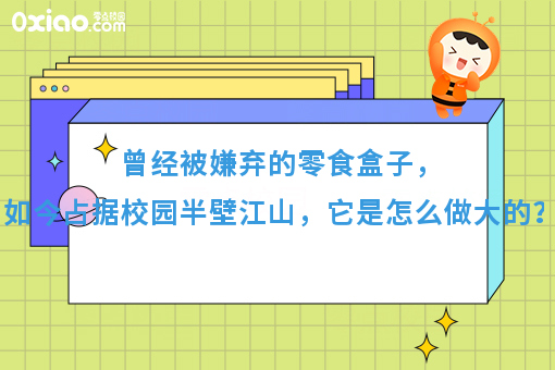 曾经被嫌弃的零食盒子，如今占据校园半壁江山，它是怎么做大的？