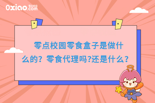 零点校园零食盒子是做什么的？零食代理吗?还是什么？