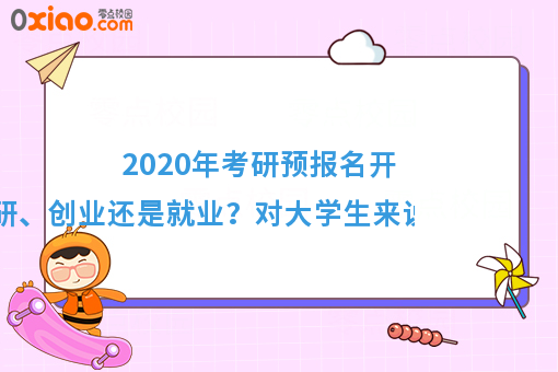 2020年考研预报名开始了！考研、创业还是就业？真是个世纪难题