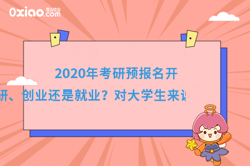 2020年考研预报名开始了！考研、创业还是就业？真是个世纪难题