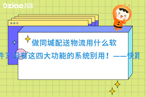做同城配送物流用什么软件？没有这四大功能的系统别用！——快跑者