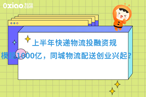 上半年快递物流投融资规模超1000亿，同城物流配送创业兴起？