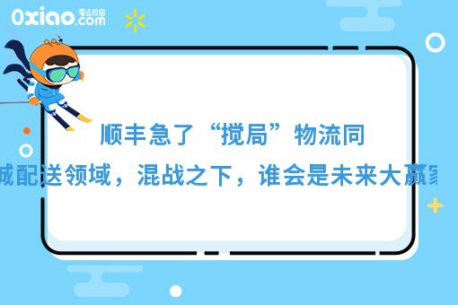 顺丰急了“搅局”物流同城配送领域，混战之下，谁会是未来大赢家？
