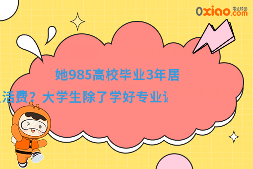 985高校毕业3年跟爸妈要生活费？大学锻炼这6个能力有助于***业！