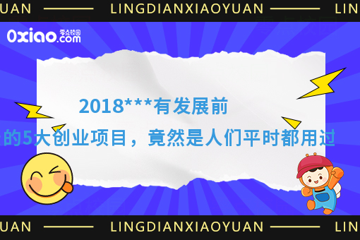 2018***有发展前景的5大创业项目，竟然是人们平时都用过的！