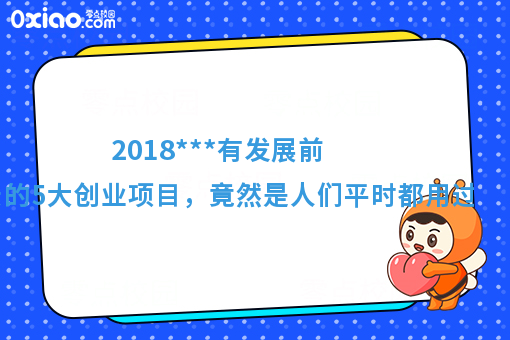 2018***有发展前景的5大创业项目，竟然是人们平时都用过的！