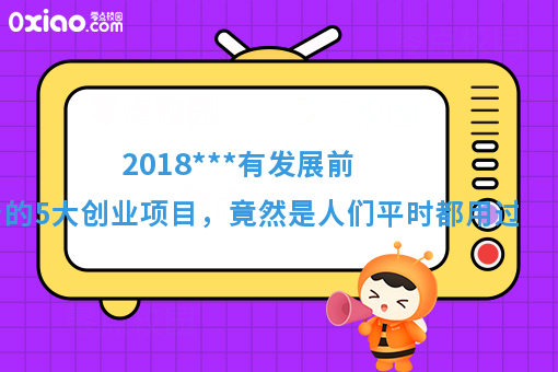 2018***有发展前景的5大创业项目，竟然是人们平时都用过的！