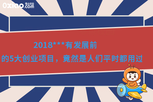 2018***有发展前景的5大创业项目，竟然是人们平时都用过的！