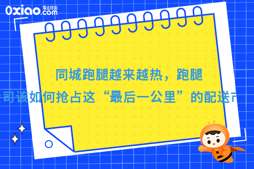 同城跑腿越来越热，跑腿公司该如何抢占这“*后一公里”的配送市场？