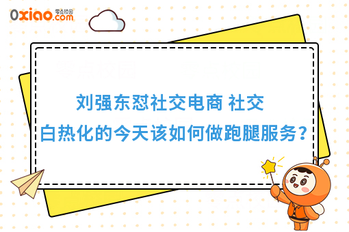 刘强东怼社交电商 社交白热化的今天该如何做跑腿服务？