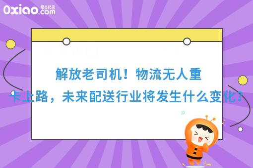 解放老司机！物流无人重卡上路，未来配送行业将发生什么变化？