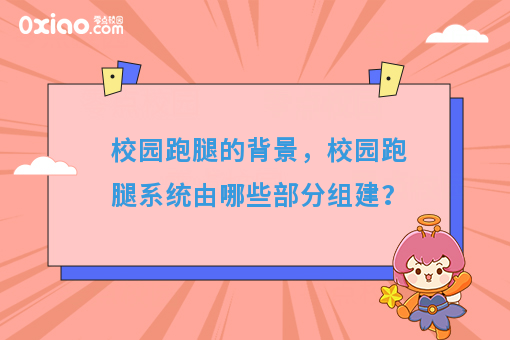 校园跑腿的背景，校园跑腿系统由哪些部分组建？