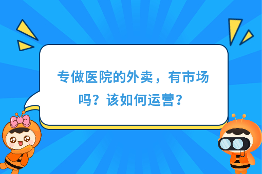 https://www.0xiao.com/3cfoodcn/info/image/20220706/62c5487b6bb45.jpg?tt=%E4%B8%93%E5%81%9A%E5%8C%BB%E9%99%A2%E7%9A%84%E5%A4%96%E5%8D%96%EF%BC%8C%E6%9C%89%E5%B8%82%E5%9C%BA%E5%90%97%EF%BC%9F%E8%AF%A5%E5%A6%82%E4%BD%95%E8%BF%90%E8%90%A5%EF%BC%9F