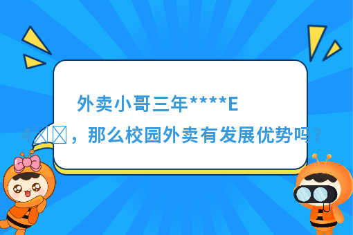 https://www.0xiao.com/3cfoodcn/info/image/20220706/62c5487b6bb45.jpg?tt=%E5%A4%96%E5%8D%96%E5%B0%8F%E5%93%A5%E4%B8%89%E5%B9%B4****E4%B8%87%EF%BC%8C%E9%82%A3%E4%B9%88%E6%A0%A1%E5%9B%AD%E5%A4%96%E5%8D%96%E6%9C%89%E5%8F%91%E5%B1%95%E4%BC%98%E5%8A%BF%E5%90%97%EF%BC%9F