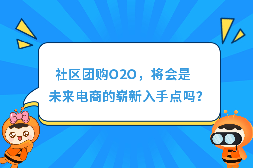 https://www.0xiao.com/3cfoodcn/info/image/20220706/62c5487b6bb45.jpg?tt=%E7%A4%BE%E5%8C%BA%E5%9B%A2%E8%B4%ADO2O%EF%BC%8C%E5%B0%86%E4%BC%9A%E6%98%AF%E6%9C%AA%E6%9D%A5%E7%94%B5%E5%95%86%E7%9A%84%E5%B4%AD%E6%96%B0%E5%85%A5%E6%89%8B%E7%82%B9%E5%90%97%EF%BC%9F